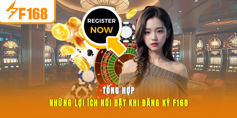 Tổng hợp những lợi ích nổi bật khi đăng ký F168