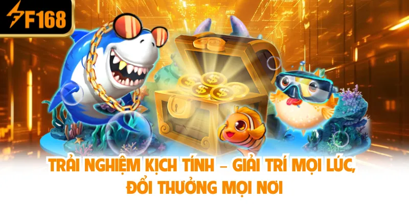 Trải nghiệm kịch tính – Giải trí mọi lúc, đổi thưởng mọi nơi